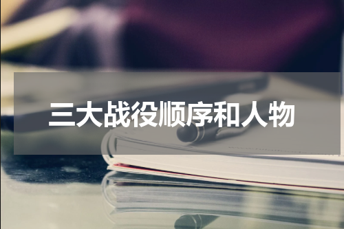三大战役顺序和人物