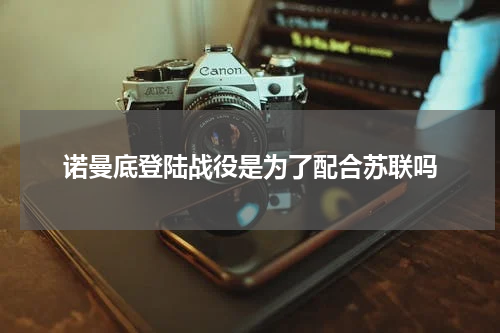 诺曼底登陆战役是为了配合苏联吗