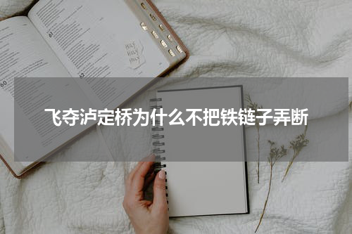 飞夺泸定桥为什么不把铁链子弄断