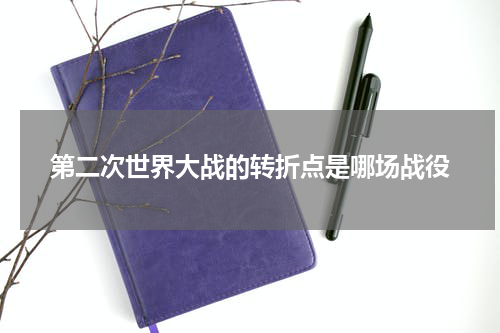 第二次世界大战的转折点是哪场战役