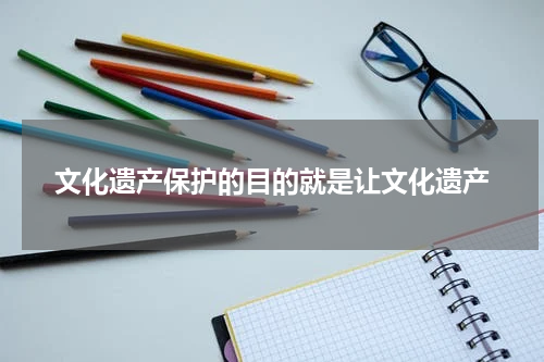文化遗产保护的目的就是让文化遗产