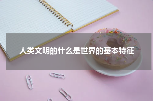 人类文明的什么是世界的基本特征