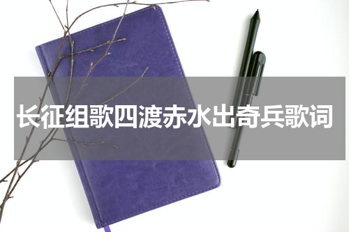 长征组歌四渡赤水出奇兵歌词