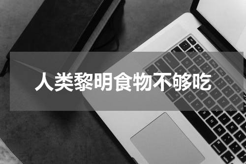 人类黎明食物不够吃