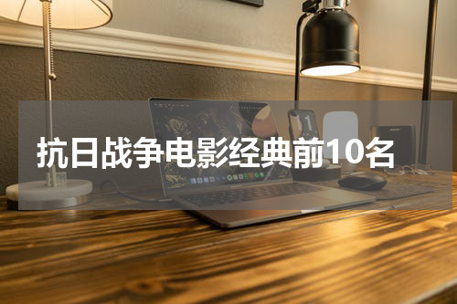 抗日战争电影经典前10名