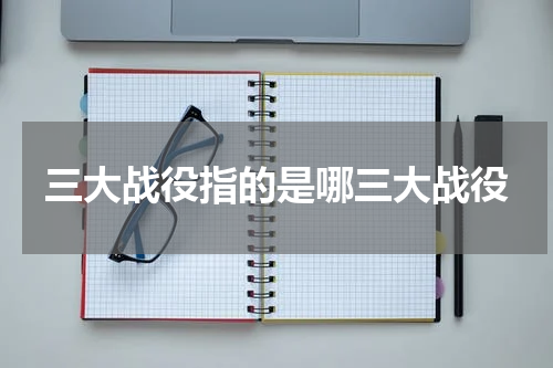 三大战役指的是哪三大战役