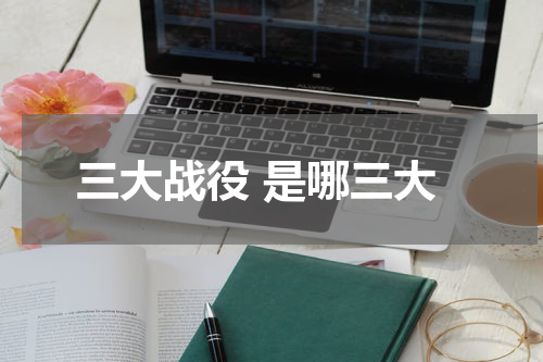 三大战役 是哪三大