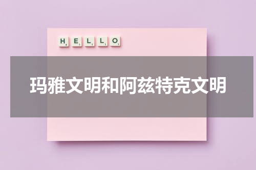 玛雅文明和阿兹特克文明