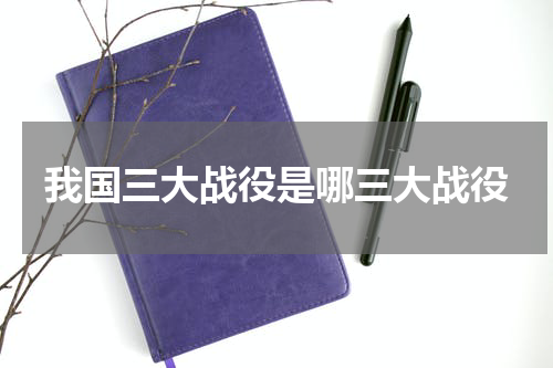 我国三大战役是哪三大战役