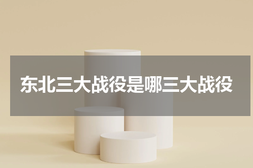 东北三大战役是哪三大战役