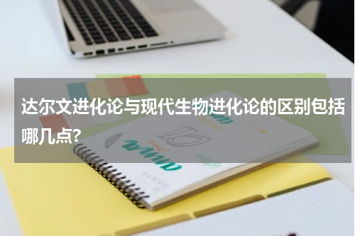 达尔文进化论与现代生物进化论的区别包括哪几点?