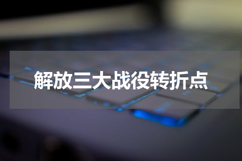 解放三大战役转折点