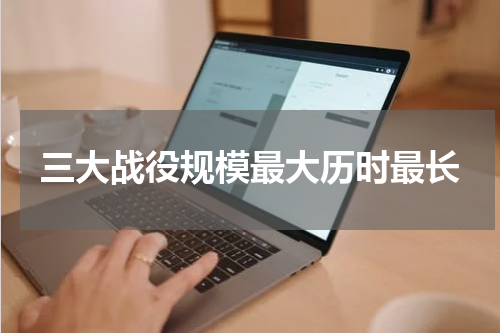 三大战役规模最大历时最长