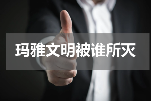 玛雅文明被谁所灭