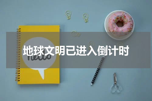 地球文明已进入倒计时