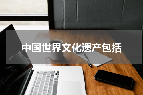 中国世界文化遗产包括