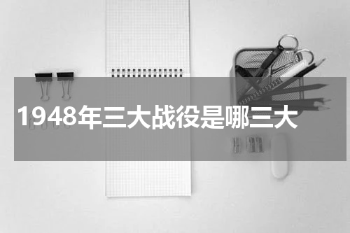 1948年三大战役是哪三大