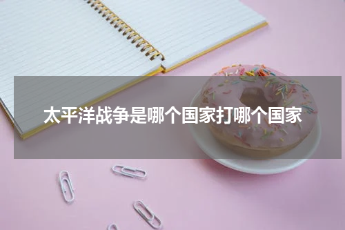 太平洋战争是哪个国家打哪个国家