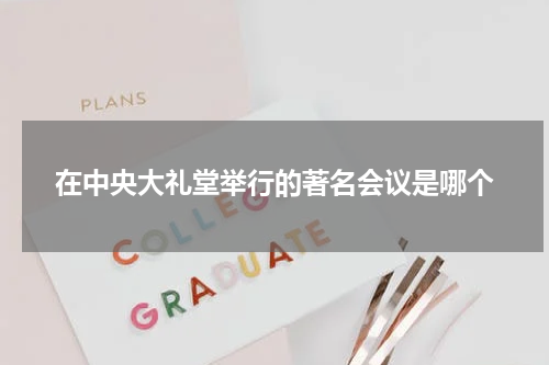 在中央大礼堂举行的著名会议是哪个