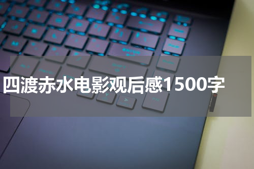 四渡赤水电影观后感1500字