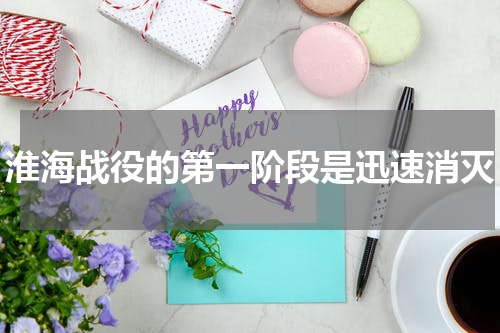 淮海战役的第一阶段是迅速消灭