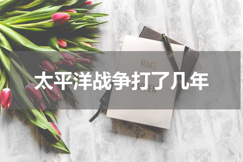 太平洋战争打了几年