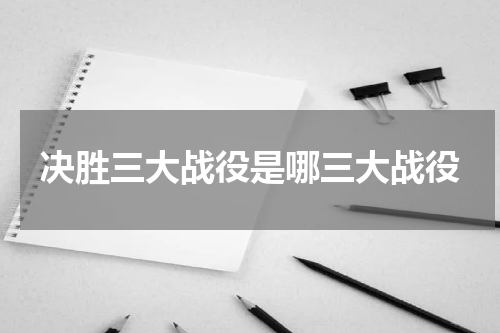 决胜三大战役是哪三大战役
