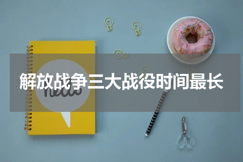 解放战争三大战役时间最长