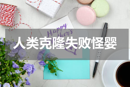 人类克隆失败怪婴