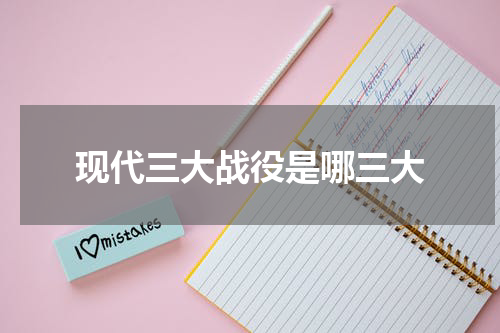现代三大战役是哪三大