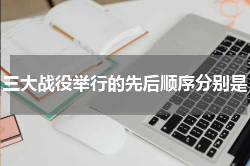 三大战役举行的先后顺序分别是
