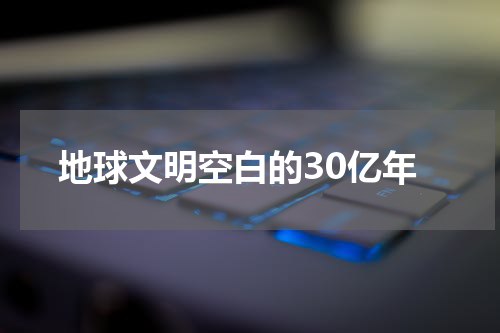 地球文明空白的30亿年