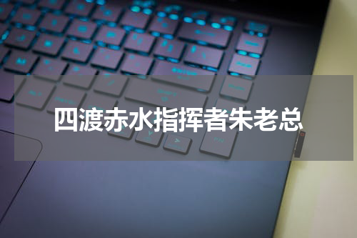 四渡赤水指挥者朱老总