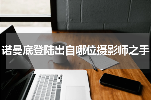 诺曼底登陆出自哪位摄影师之手