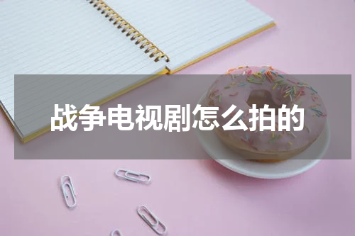 战争电视剧怎么拍的