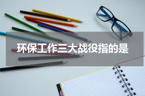 环保工作三大战役指的是