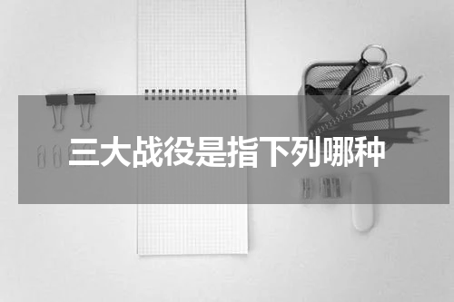 三大战役是指下列哪种