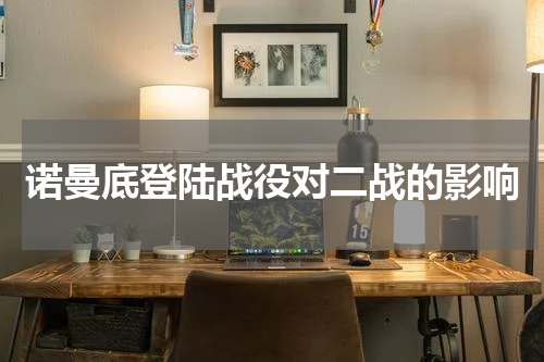 诺曼底登陆战役对二战的影响