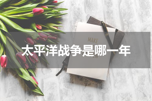 太平洋战争是哪一年