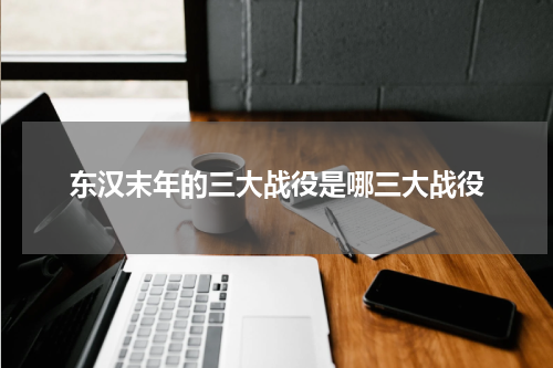 东汉末年的三大战役是哪三大战役
