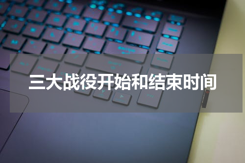 三大战役开始和结束时间