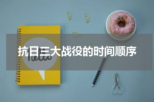 抗日三大战役的时间顺序