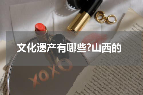 文化遗产有哪些?山西的