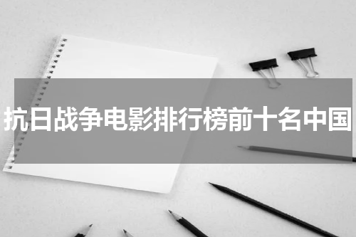 抗日战争电影排行榜前十名中国