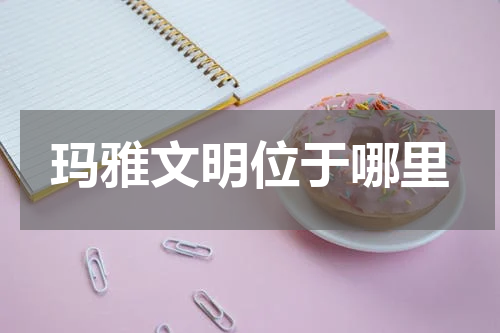 玛雅文明位于哪里