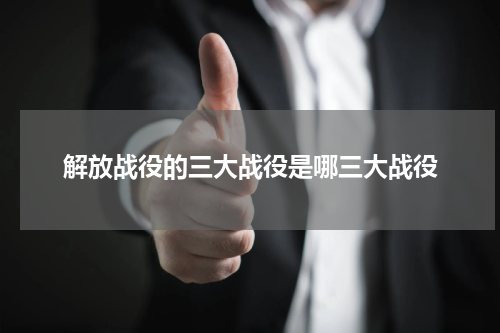 解放战役的三大战役是哪三大战役