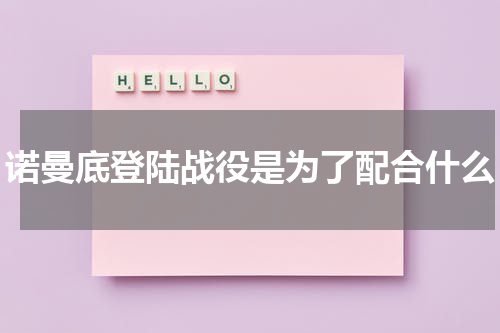 诺曼底登陆战役是为了配合什么