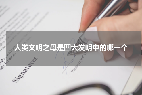 人类文明之母是四大发明中的哪一个