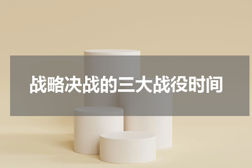 战略决战的三大战役时间