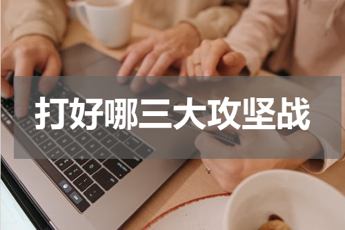 打好哪三大攻坚战
